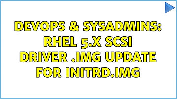 DevOps & SysAdmins: RHEL 5.x SCSI Driver .img update for initrd.img (2 Solutions!!)