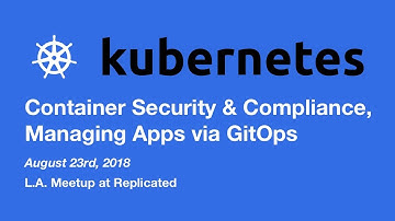 Kubernetes - Container Security and Compliance, Managing Apps via GitOps