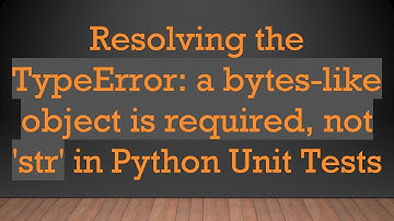 Resolving the TypeError: a bytes-like object is required, not 