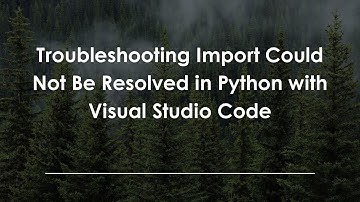 Troubleshooting Import Could Not Be Resolved in Python with Visual Studio Code