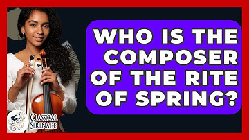 Who Is The Composer Of The Rite Of Spring? - Classical Serenade