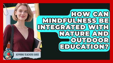 How Can Mindfulness Be Integrated With Nature And Outdoor Education? - Aspiring Teacher Guide