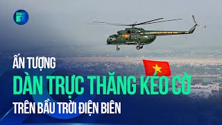 Tổng duyệt diễu binh, diễu hành: Ấn tượng dàn trực thăng kéo cờ trên bầu trời Điện Biên Phủ | VT