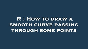 R : How to draw a smooth curve passing through some points