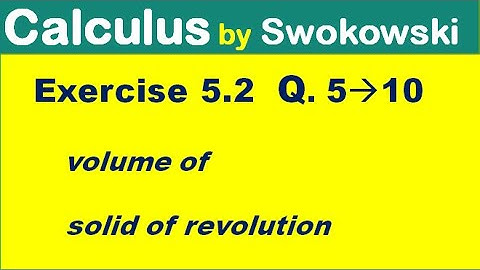 Calculus by Swokowski Exercise 5.2 Q 5 to 10. volume of solid of revolution.