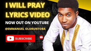 I will pray (Lyric video) | Emmanuel Oloruntoba