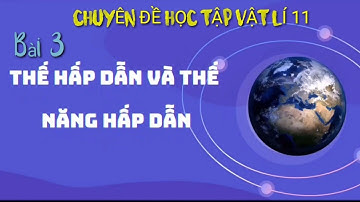 Chuyên đề Vật lí 11- Bài 3 Thế hấp dẫn và Thế năng hấp dẫn-phần 1