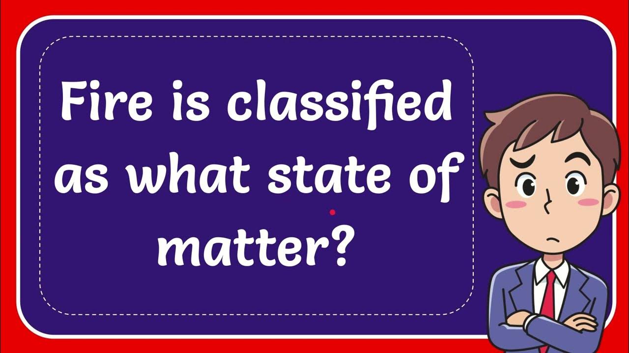 Fire is classified as what state of matter? Answer YouTube
