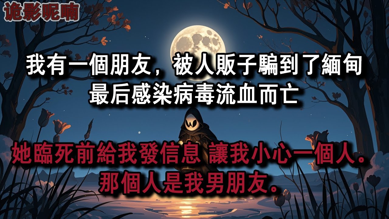 我有一個朋友，被人販子騙到了緬甸最後感染病毒流血而亡她臨死前給我發信息 讓我小心一個人。那個人是我男朋友。