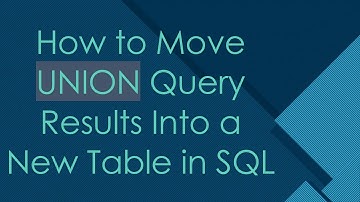 How to Move UNION Query Results Into a New Table in SQL