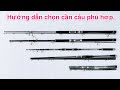 Hướng dẫn chọn cần câu cá - Phù hợp môn câu và địa hình (cho người mới)|Câu Cá Giải Rượu.