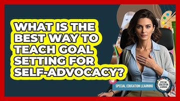 What Is The Best Way To Teach Goal Setting For Self-advocacy? - Special Education Learning