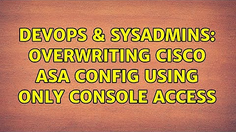 DevOps & SysAdmins: Overwriting Cisco ASA config using only console access