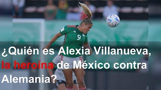 ¿Quién es Alexia Villanueva, la heroína de México contra Alemania?