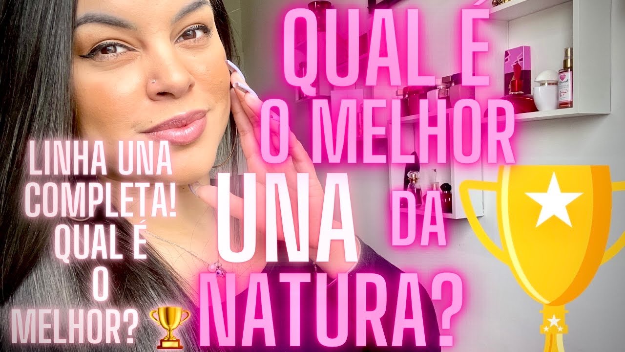 QUAL O MELHOR UNA DA NATURA? QUAL UNA DA NATURA EU COMPRO? LINHA COMPLETA UNA DA NATURA 🏆