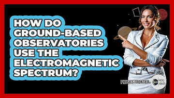 How Do Ground-based Observatories Use The Electromagnetic Spectrum? - Physics Frontier