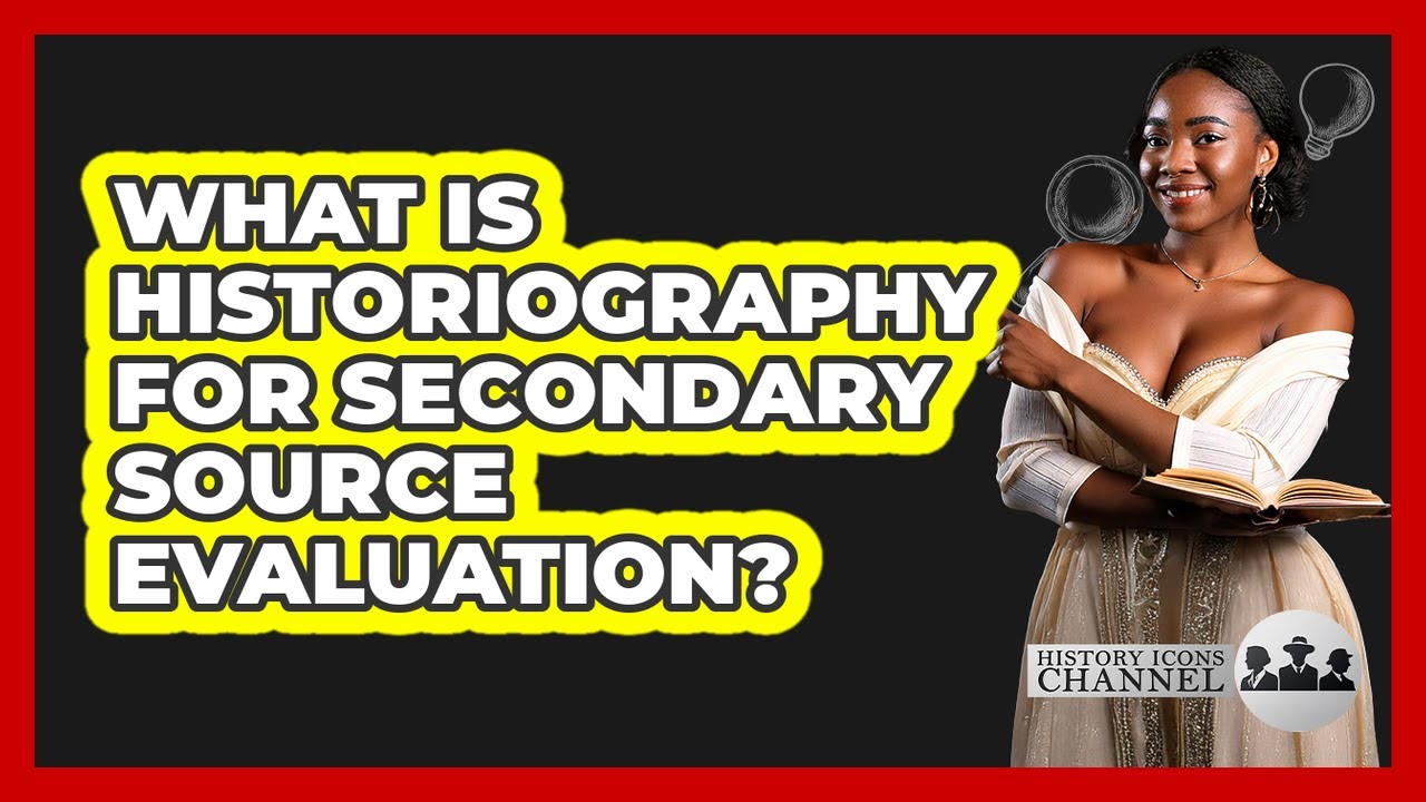 What Is Historiography For Secondary Source Evaluation? - History Icons Channel