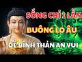 [Lời Phật Dạy]: Sống Chỉ Một Lần – Bỏ Lo Âu, Để Bình Thản, Đời An Vui