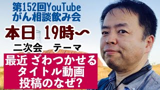 がん相談飲み会第152回＋最近ざわつかせるタイトル動画投稿のなぜ？←DEEP二次会20230409