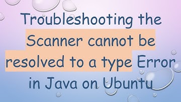 Troubleshooting the Scanner cannot be resolved to a type Error in Java on Ubuntu