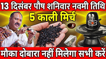 13 दिसंबर पौष शनिवार नवमी तिथि के दिन 5 काली मिर्च के दाने वाला उपाय जरुर करे || Pradeep Ji Mishra