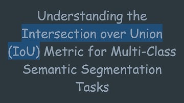 Understanding the Intersection over Union (IoU) Metric for Multi-Class Semantic Segmentation Tasks