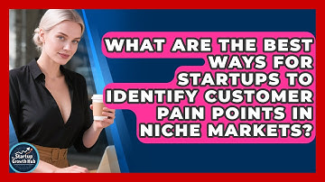 What Are The Best Ways For Startups To Identify Customer Pain Points In Niche Markets?