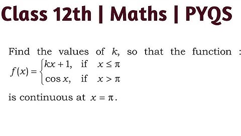Find the values of k , so that the function f(x)=kx+1 if x≤π and cosx if x π is continuous at x=π