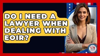Do I Need A Lawyer When Dealing With Eoir? - Us Citizenship Immigration Guide