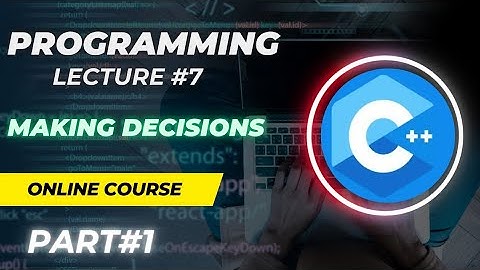 C++ Programming Lecture 7 (Part 1) | Making Decisions (if, if-else, Relational & Logical Operators,)