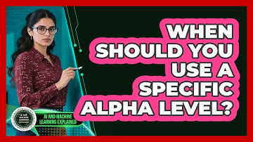 When Should You Use A Specific Alpha Level?