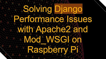 Solving Django Performance Issues with Apache2 and Mod_WSGI on Raspberry Pi