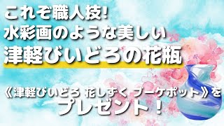 これぞ職人技!水彩画のような美しい"津軽びいどろ"の花瓶《津軽びいどろ　津軽びいどろ 花しずく ブーケポット》をプレゼント!