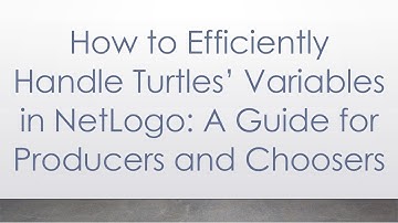 How to Efficiently Handle Turtles’ Variables in NetLogo: A Guide for Producers and Choosers