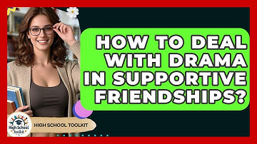 How To Deal With Drama In Supportive Friendships? - High School Toolkit