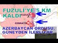 FUZULİ'YE AZ KALDI, AZERBAYCAN ORDUSU GÜNEYDEN İLERLİYOR