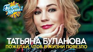 Татьяна Буланова - Пожелай, чтоб в жизни повезло - Новые песни