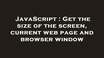JavaScript : Get the size of the screen, current web page and browser window