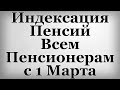 Индексация Пенсий Всем Пенсионерам с 1 Марта