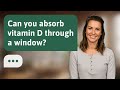 Can you absorb vitamin D through a window? | Window Vitamin D