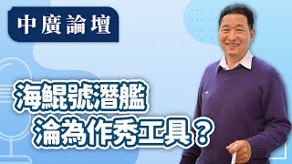 【中廣論壇】海鯤號潛艦淪為作秀工具？｜張延廷｜10.15.25