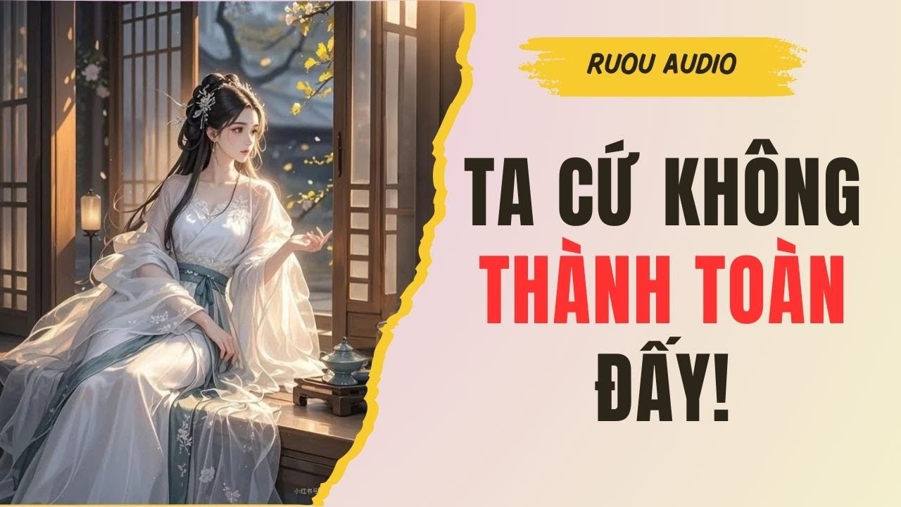 [TRUYỆN FULL] Ta Cứ Không Thành Toàn Đấy! | Rượu Audio