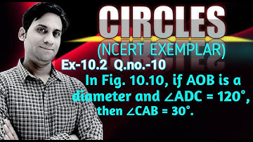 In Fig. 10.10, if AOB is a diameter and ∠ADC = 120°, then ∠CAB = 30°.