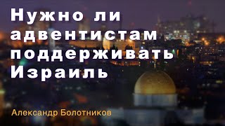 Александр Болотников | Нужно ли адвентистамиподдерживать Израиль | 16 декабря 2023