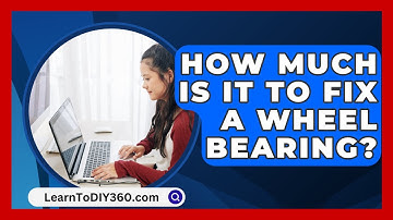 How Much Is It To Fix A Wheel Bearing? - LearnToDIY360.com