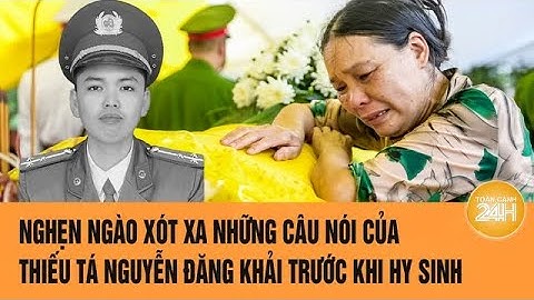 Nghẹn ngào xót xa những câu nói của Thiếu tá Nguyễn Đăng Khải trước khi hy sinh