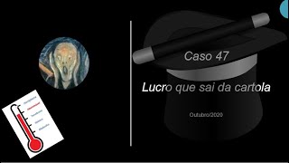 Caso 47 - Lucro que sai da cartola
