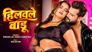 #Video | हिलवले बाड़ू | #khesari Lal Yadav, #shilpiraj |Hilawale Badu | Feat. Neelam Giri | Bhojpuri