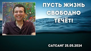 Пусть жизнь свободно течёт! Сатсанг 25.05.2024