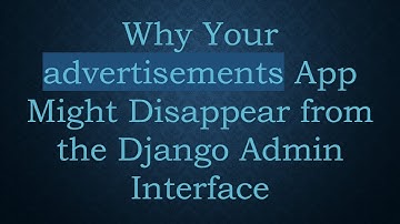 Why Your advertisements App Might Disappear from the Django Admin Interface